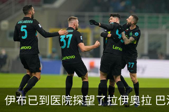 伊布已到医院探望了拉伊奥拉 巴洛特利也发声支持