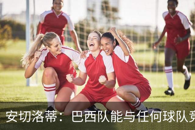 安切洛蒂：巴西队能与任何球队竞争 目标小组第一出线