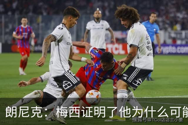 朗尼克：梅西证明了他为什么可能是世界最佳